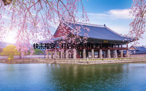 快来福安, 开启你的风情之旅吧!