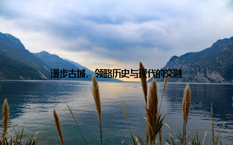 漫步古城, 领略历史与现代的交融