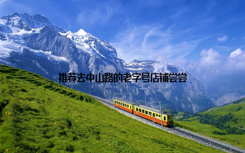 推荐去中山路的老字号店铺尝尝