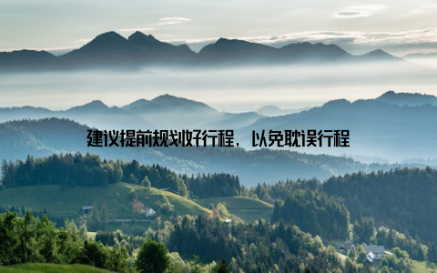 建议提前规划好行程, 以免耽误行程