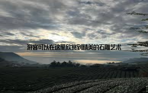游客可以在这里欣赏到精美的石雕艺术