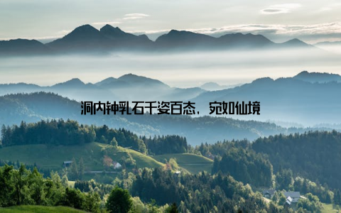 洞内钟乳石千姿百态, 宛如仙境