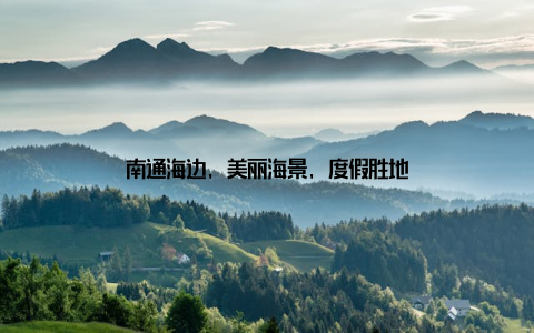 南通海边, 美丽海景, 度假胜地