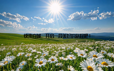 快来白城, 开启一段美好的旅程吧!