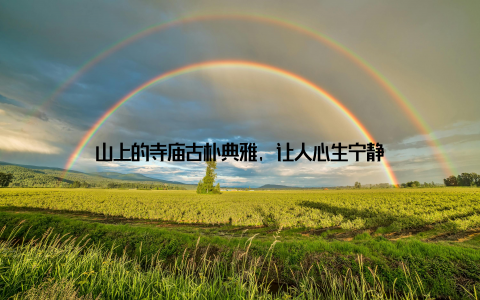 山上的寺庙古朴典雅, 让人心生宁静