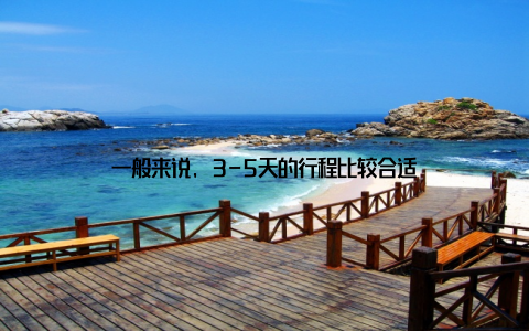 一般来说, 3-5天的行程比较合适