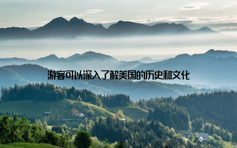 游客可以深入了解美国的历史和文化