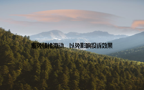 避免情绪激动, 以免影响投诉效果