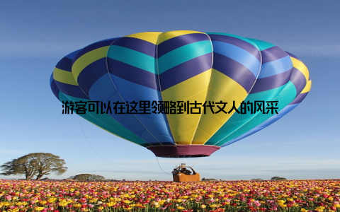 游客可以在这里领略到古代文人的风采