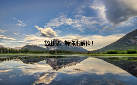 岱山岛, 等你来解锁!