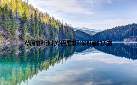 草原摄影张北草原是摄影爱好者的天堂