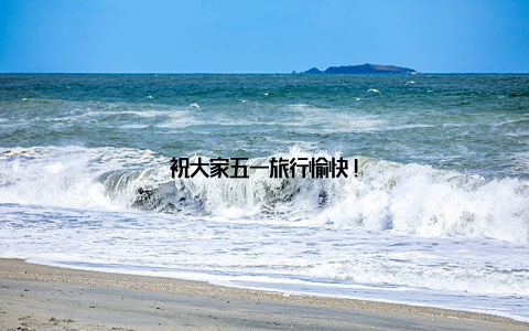 祝大家五一旅行愉快!