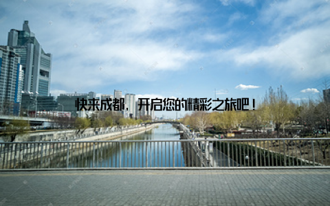 快来成都, 开启您的精彩之旅吧!