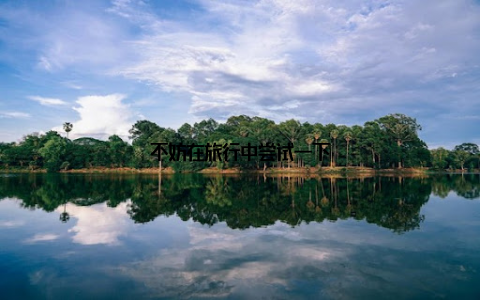 不妨在旅行中尝试一下