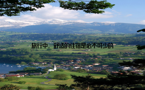 旅行中, 舒适的住宿是必不可少的