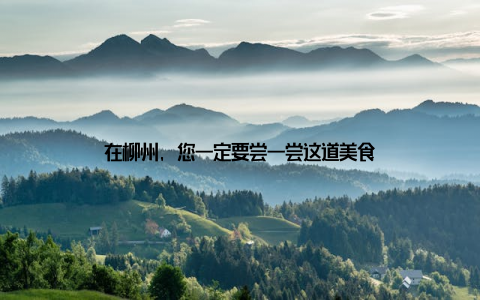 在柳州, 您一定要尝一尝这道美食