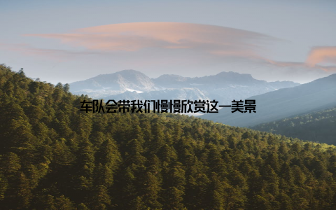 车队会带我们慢慢欣赏这一美景