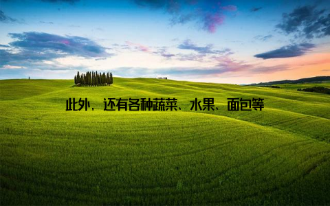 此外, 还有各种蔬菜、水果、面包等