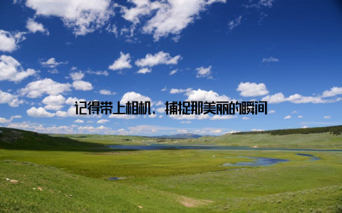 记得带上相机, 捕捉那美丽的瞬间