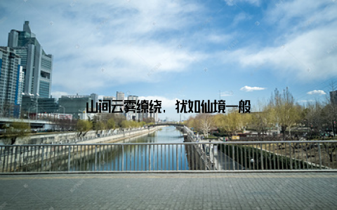 山间云雾缭绕, 犹如仙境一般