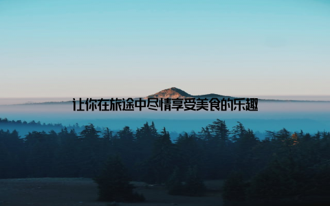 让你在旅途中尽情享受美食的乐趣