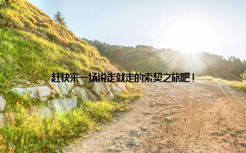 赶快来一场说走就走的索契之旅吧!