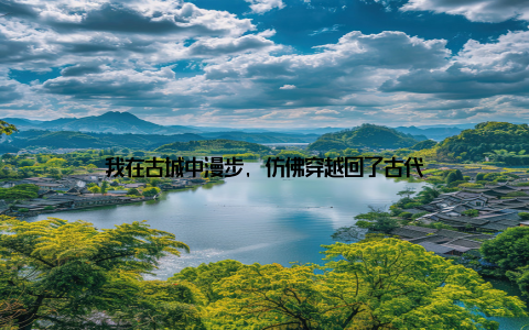 我在古城中漫步, 仿佛穿越回了古代