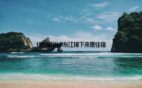 住在郴州小东江接下来是住宿