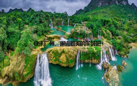 快来广州, 邂逅最美的羊城吧!