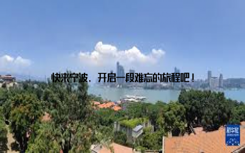 快来宁波, 开启一段难忘的旅程吧!