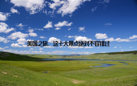 美国之旅, 这十大景点绝对不容错过