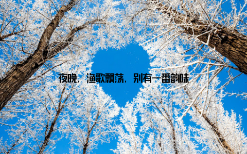 夜晚, 渔歌飘荡, 别有一番韵味