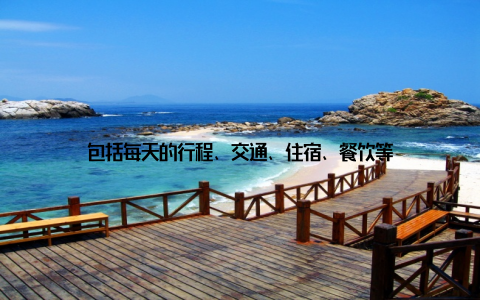 包括每天的行程、交通、住宿、餐饮等